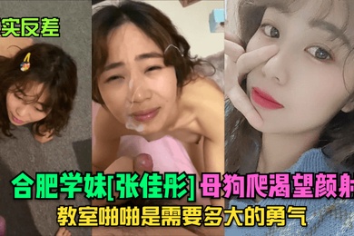 真实反差合肥学妹张佳彤母狗爬渴望颜射教室啪啪是需要多大的勇气