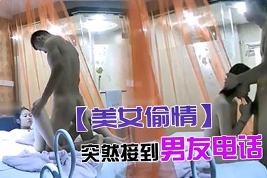 美女偷情突然接到男友电话骗说外面热困死了_挂完电话又和情人说宝宝是不是很厉害