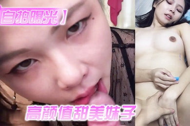 自拍曝光高颜值甜美妹子与男友居家性爱被渣男分手后曝光