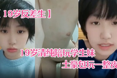 19岁反差生19岁清纯陪玩学生妹小雪被土豪包玩一整夜性爱自拍真实感极强
