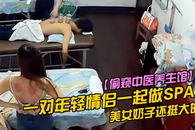 偷窥中医养生馆一对年轻情侣一起做SPA美女奶子还挺大的