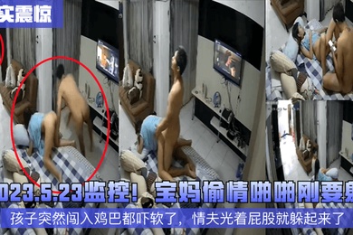 真实震惊2023.5.23监控宝妈偷情啪啪刚要射孩子突然闯入鸡巴都吓软了情夫光着屁股就躲起来了