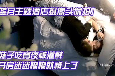 蓝月主题酒店摄像头偷拍妹子吃宵夜被灌醉带到酒店开房迷迷糊糊就被上了