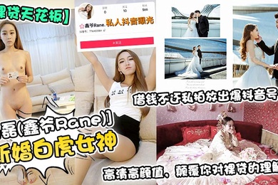 裸贷天花板新婚白虎女神杨磊鑫爷Rane借钱不还私拍放出爆抖音号高清高颜值颠覆你对裸贷的理解
