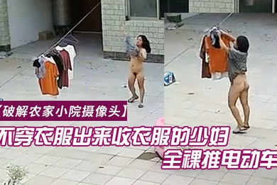 破解农家小院摄像头喜欢不穿衣服出来收衣服的少妇全裸推电动车的样子真搞笑