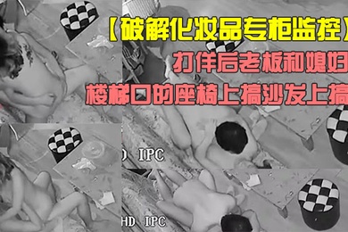 破解化妆品专柜监控打佯后老板和媳妇喜欢来刺激的在楼梯口的座椅上搞沙发上搞
