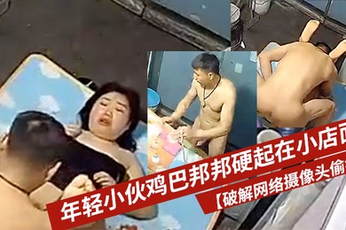 破解网络摄像头偷拍年轻小伙鸡巴邦邦硬起在小店面的地上打地铺干一炮