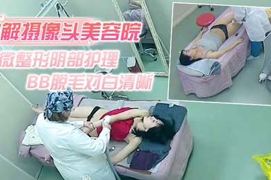 破解摄像头美容院微整形阴部护理1BB脱毛对白清晰红衣美女说别把毛剃坏了