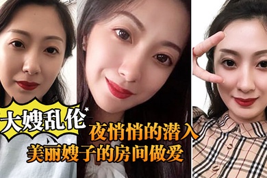 大嫂乱伦终于熬到后半夜悄悄的潜入美丽嫂子的房间做爱