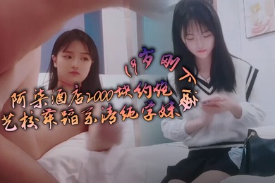 阿柒酒店2000块约炮19岁刚下海的艺校舞蹈系清纯学妹