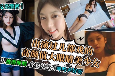 反差泄密出演过几部戏的高颜值大眼睛美少女酒店被潜规则坚挺大奶子呻吟声好听