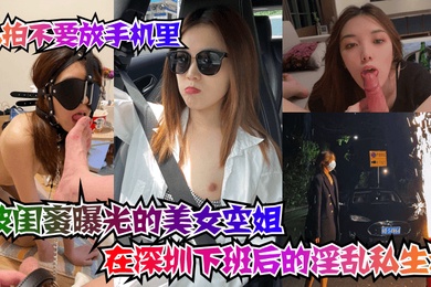 私拍不要放手机里被闺蜜曝光的美女空姐在深圳下班后的淫乱私生活