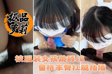 极品萝莉极品洛丽塔喵喵校服装女孩跪舔J8_蜜桃丰臀扛腿抽插_无套顶操花心_高潮内射