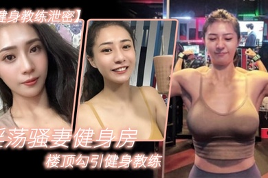 淫荡.骚妻.健身.房楼顶.勾引健身.教练_跪舔.后入.冲刺