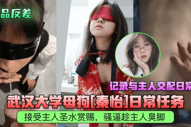 极品反差武汉大学母狗秦怡日常任务接受主人圣水赏赐骚逼趁主人臭脚记录与主人交配日常