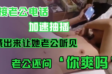 接老.公电话加.速抽插喊出.来让她老.公听.见老公.还问你爽吗爽.啊我感觉.有人听我.被操逼好得.劲呀聊天刺.激