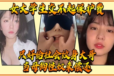 女大学生交不起保护费只好给社会纹身大哥当母狗性奴来偿还