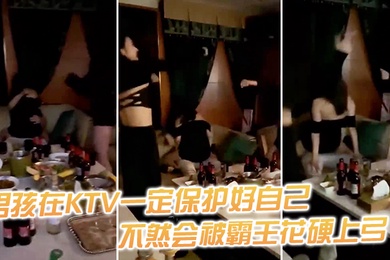 男.孩在.KTV一定.保护.好自.己不然.会被霸.王花硬.上弓