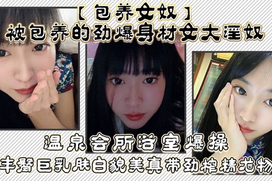 包养女奴被包养的劲爆身材女大淫奴温泉会所浴室爆操丰臀巨乳肤白貌美真带劲榨精尤物