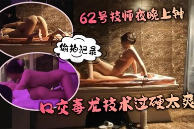 水疗馆62号技师夜晚上钟偷拍记录水床漫游莞式服务_让人飘飘欲仙口交毒龙技术过硬太爽