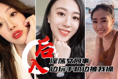后入淫荡女同事边玩手机边被我操淫水多多