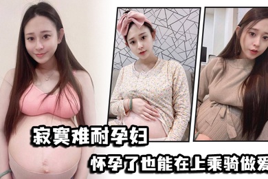 寂寞.难耐孕.妇怀.孕了也能.在上乘骑.做爱