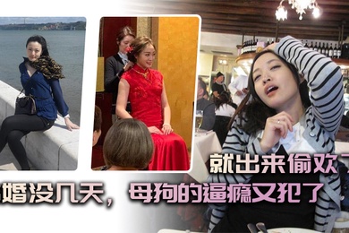 结婚没几天母狗的逼瘾又犯了就出来偷欢了