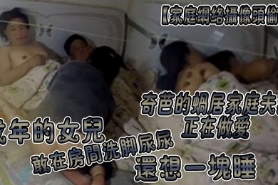 家庭网络摄像头偷拍奇芭的蜗居家庭夫妻正在做爱成年的女儿敢在房间洗脚尿尿还想一块睡