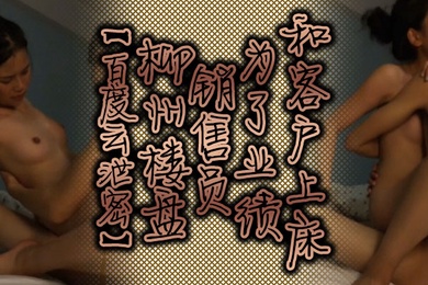 百度云泄密柳州楼盘销售员为了业绩和客户上床