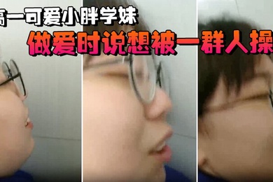 高一.可爱小.胖学妹拉.到学校.厕所做.爱时说.想被一.群人.操
