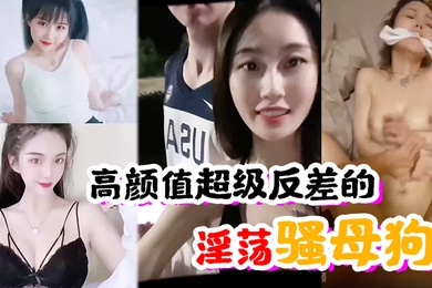 高颜值超级反差的淫荡骚母狗