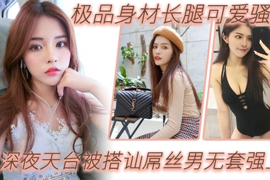 户外天台自拍极品身材长腿可爱骚妹深夜天台被搭讪屌丝男无套强上_漂亮美乳_站炮抽插_淫语乱叫爆操