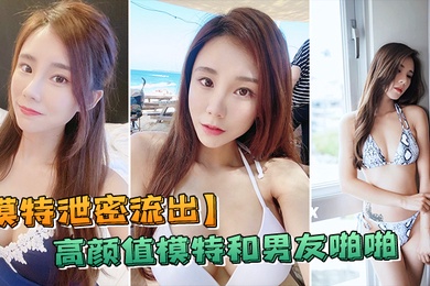 模特泄密流出高颜模特与男友啪啪被传上流出