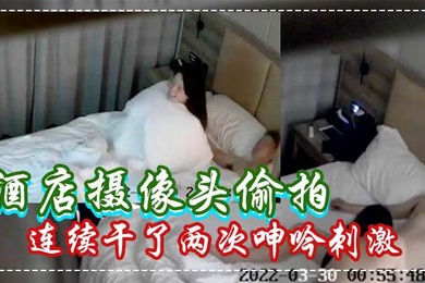 酒店摄像头偷拍白嫩苗条美女被男炮友连续干了两次呻吟刺激