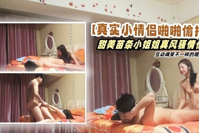 真实小情侣啪啪偷拍甜美苗条小姐姐真风骚情侣互动调笑不一样的观感高清源码录制