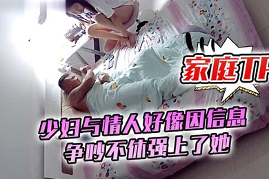 家庭TP少妇与情人好像因信息争吵不休强上了她