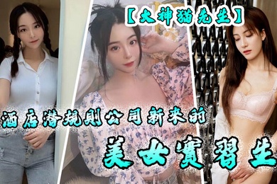 大神貓先生酒店潜规则公司新来的美女实习生原档流出