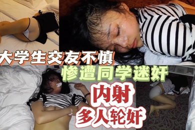 精选大学生交友不慎惨遭同学迷奸多人轮奸内射