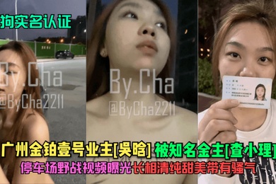 母狗实名认证广州金铂壹号业主吴晗被知名金主查小理停车场野战视频曝光长相清纯甜美带有骚气