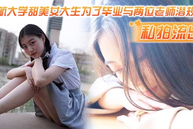 私拍流出民航大.学甜.美女.生为了.毕业与两.位老师潜.则吃鸡操逼.视频流出