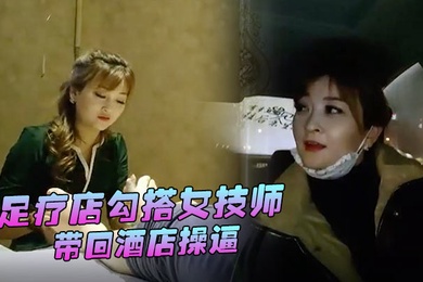 替天行道探花足疗店勾搭女技师带回酒店操逼大白美腿简直完美69姿势舔逼爆操