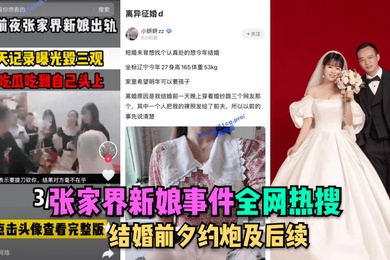 全网热搜张家界新娘事件-结婚前夕约炮及后续
