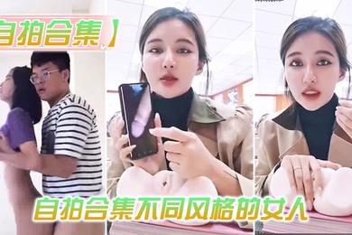 最新自拍合集的女人总有你会喜欢