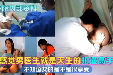 医院内部资料感觉男医生就是天生的扣逼高手不知道女的是不是很享受
