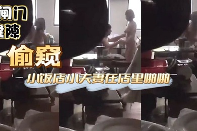 偷窥小饭店小夫妻在店里啪啪这兄弟胆子也大大白天趴着卷闸门缝隙偷窥