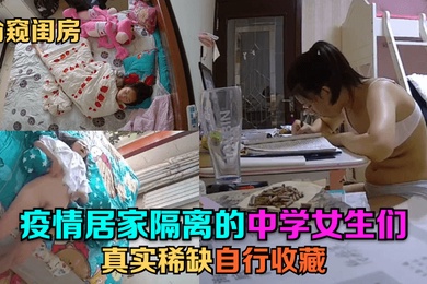 偷窥闺房疫情居家隔离的中学女生们真实稀缺自行收藏