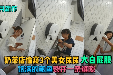 9月新作奶茶店偷窥3个美女尿尿大白屁股饱满的鲍鱼裂开一条缝隙