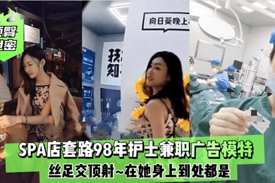 顶臀泄密SPA店套路98年护士兼职广告模特丝足交顶射在她身上到处都是