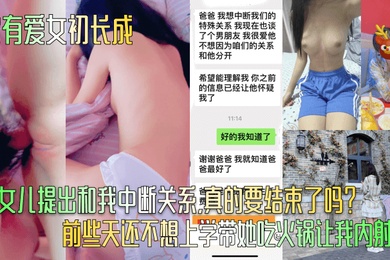 家有爱女初长成小女儿提出和我中断关系真的要结束了吗前些天还不想上学带她吃火锅让我内射呢
