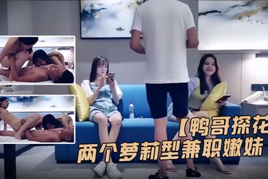 鸭哥探花高价约两个萝莉嫩妹双飞